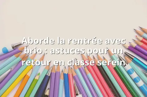 Aborde la rentrée avec brio : astuces pour un retour en classe serein