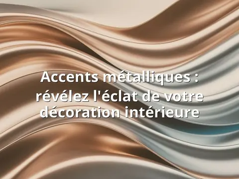 Accents métalliques : révélez l'éclat de votre décoration intérieure