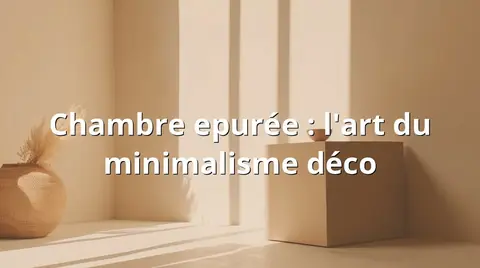 Chambre epurée : l'art du minimalisme déco