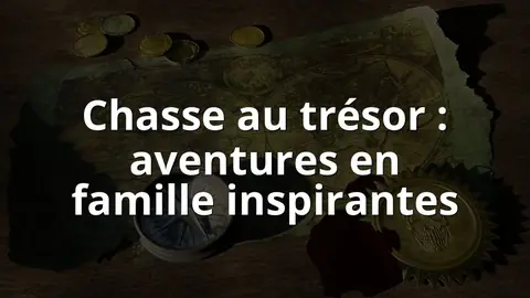 Chasse au trésor : aventures en famille inspirantes