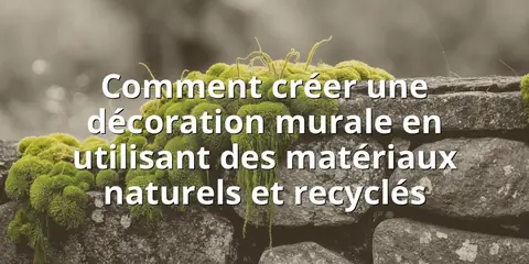Comment créer une décoration murale en utilisant des matériaux naturels et recyclés