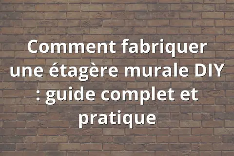 Comment fabriquer une étagère murale DIY : guide complet et pratique