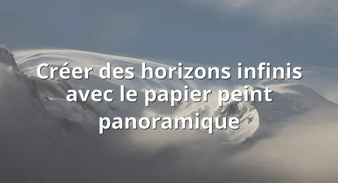 Créer des horizons infinis avec le papier peint panoramique