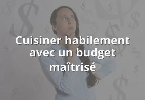 Cuisiner habilement avec un budget maîtrisé