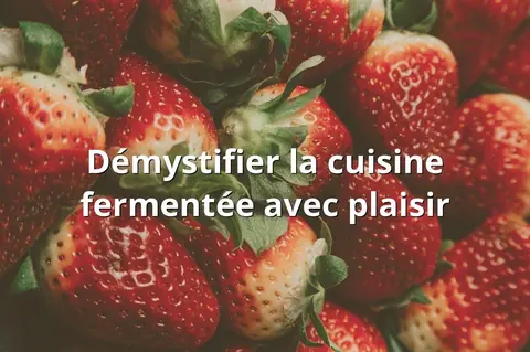 Démystifier la cuisine fermentée avec plaisir
