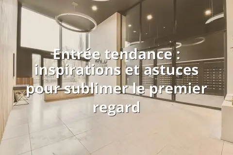 Entrée tendance : inspirations et astuces pour sublimer le premier regard