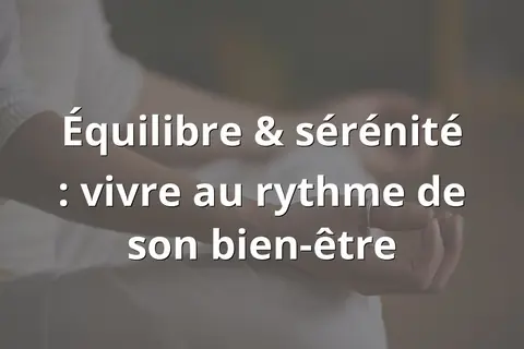 Équilibre &amp; sérénité : vivre au rythme de son bien-être