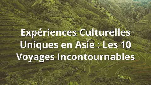 Expériences Culturelles Uniques en Asie : Les 10 Voyages Incontournables