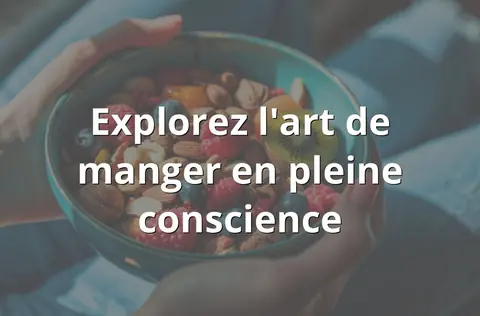 Explorez l'art de manger en pleine conscience