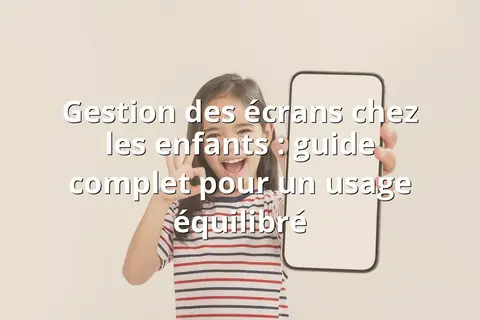Gestion des écrans chez les enfants : guide complet pour un usage équilibré