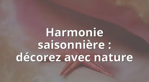 Harmonie saisonnière : décorez avec nature