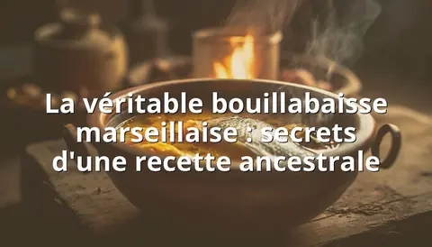 La véritable bouillabaisse marseillaise : secrets d'une recette ancestrale