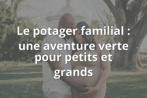 Le potager familial : une aventure verte pour petits et grands