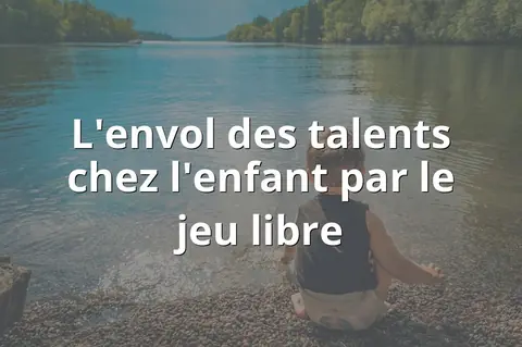 L'envol des talents chez l'enfant par le jeu libre