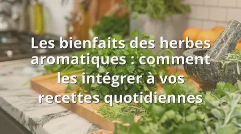 Les bienfaits des herbes aromatiques : comment les intégrer à vos recettes quotidiennes