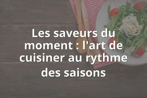 Les saveurs du moment : l'art de cuisiner au rythme des saisons