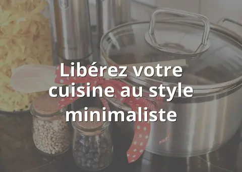 Libérez votre cuisine au style minimaliste