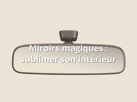 Miroirs magiques : sublimer son intérieur