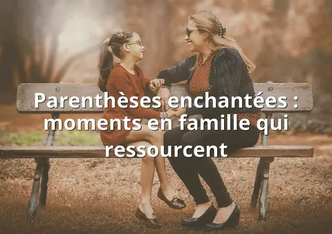 Parenthèses enchantées : moments en famille qui ressourcent