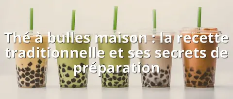 Thé à bulles maison : la recette traditionnelle et ses secrets de préparation