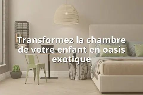 Transformez la chambre de votre enfant en oasis exotique