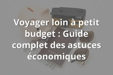 Voyager loin à petit budget : Guide complet des astuces économiques