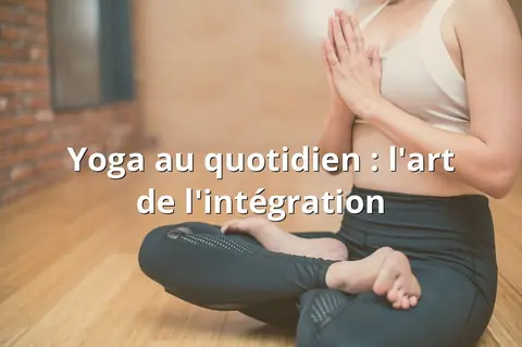 Yoga au quotidien : l'art de l'intégration