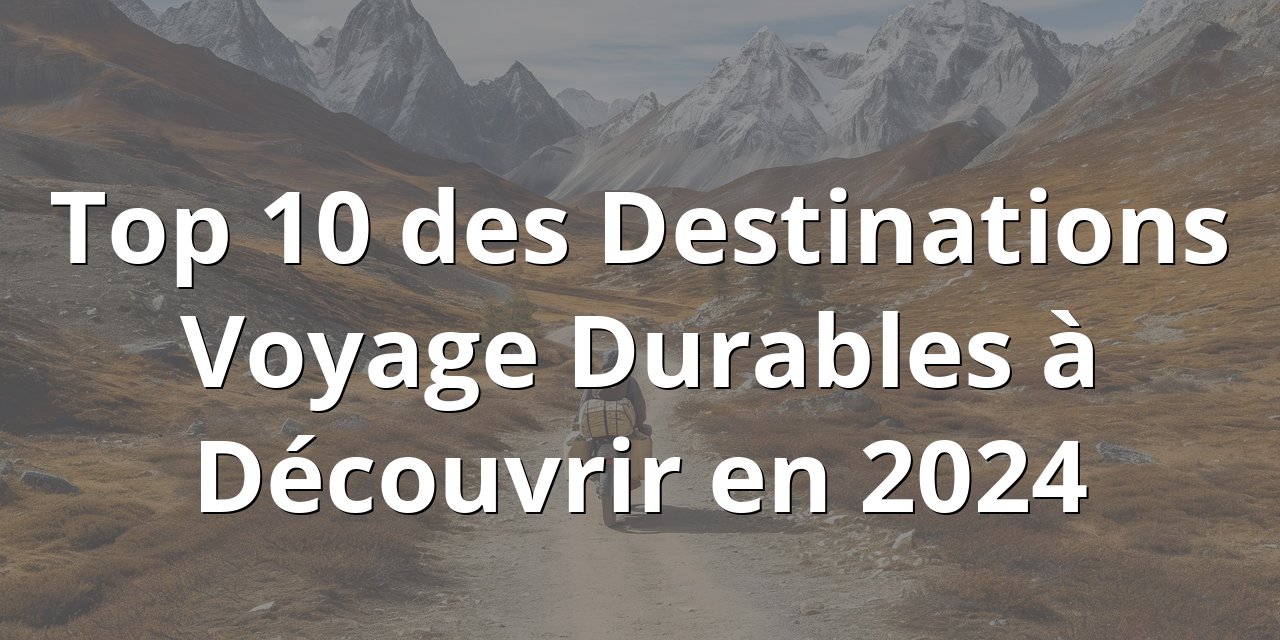 Lire la suite à propos de l’article Top 10 des Destinations Voyage Durables à Découvrir en 2024